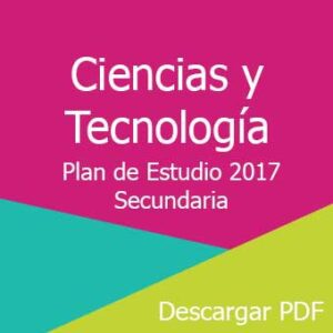 Plan y Programa de Estudios 2017 de Ciencias y Tecnología nivel Secundaria